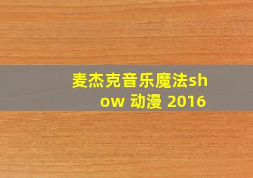 麦杰克音乐魔法show 动漫 2016